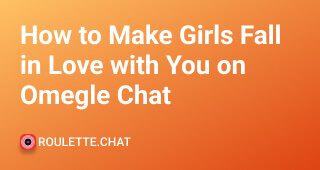 How to Make Girls Fall in Love with You on Omegle Chat?